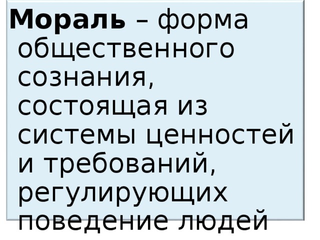 Мораль – форма общественного сознания, состоящая из системы ценностей и требований, регулирующих поведение людей 