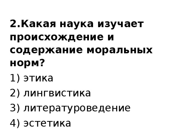 2.Какая наука изучает происхождение и содержание моральных норм? 1) этика 2) лингвистика 3) литературоведение 4) эстетика 