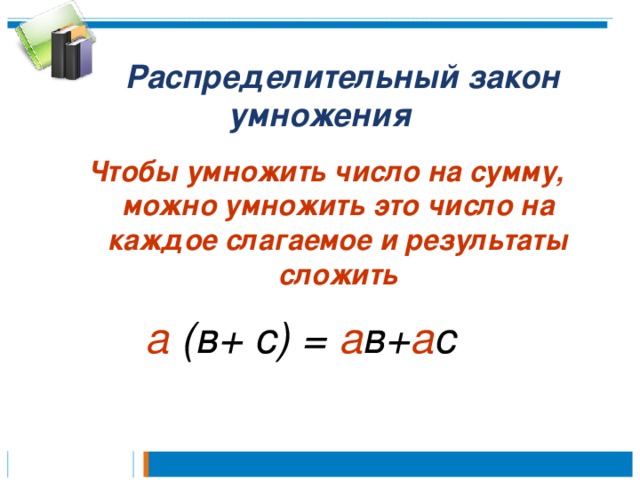  Распределительный закон умножения Чтобы умножить число на сумму, можно умножить это число на каждое слагаемое и результаты сложить а (в+ с) = а в+ а с 