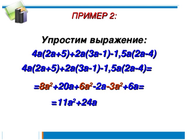 ПРИМЕР 2 :   Упростим выражение: 4a(2a+5)+2a(3a-1)-1,5a(2a-4) 4a(2a+5)+2a(3a-1)-1,5a(2a-4) =  = 8a 2 +20a+ 6a 2 -2a -3a 2 +6a =  = 11a 2 +24a 