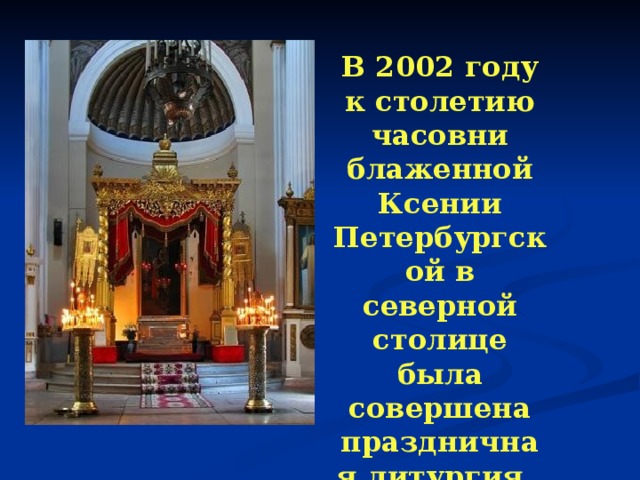 В 2002 году к столетию часовни блаженной Ксении Петербургской в северной столице была совершена праздничная литургия. 