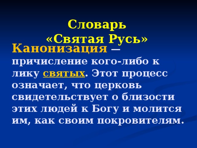  Словарь «Святая Русь» Канонизация  — причисление кого-либо к лику  святых . Этот процесс означает, что церковь свидетельствует о близости этих людей к Богу и молится им, как своим покровителям.   