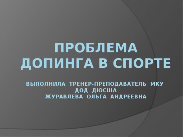 проблема допинга в спорте   выполнила тренер-преподаватель Мку дод дюсша  журавлева ольга андреевна  