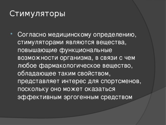 Стимуляторы    Согласно медицинскому определению, стимуляторами являются вещества, повышающие функциональные возможности организма, в связи с чем любое фармакологическое вещество, обладающее таким свойством, представляет интерес для спортсменов, поскольку оно может оказаться эффективным эргогенным средством  