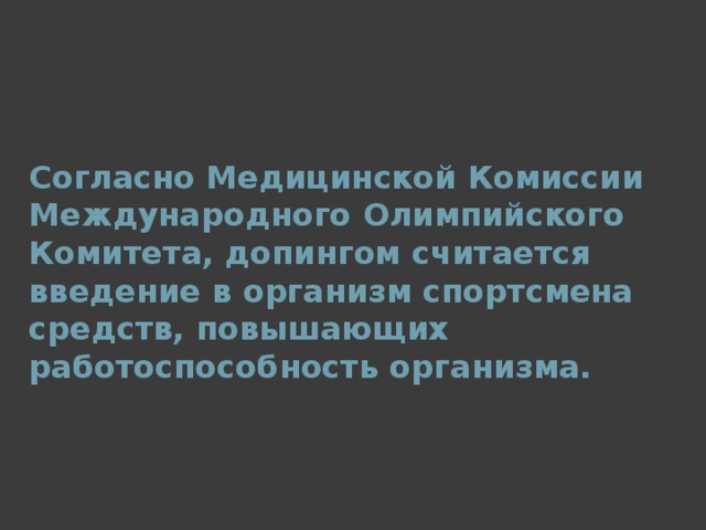 Согласно Медицинской Комиссии Международного Олимпийского Комитета, допингом считается введение в организм спортсмена средств, повышающих работоспособность организма.  