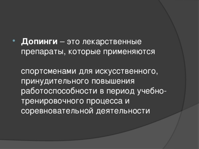 Допинги – это лекарственные препараты, которые применяются   спортсменами для искусственного, принудительного повышения работоспособности в период учебно-тренировочного процесса и соревновательной деятельности 