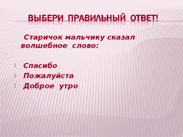  Старичок мальчику сказал волшебное слово:   Спасибо  Пожалуйста  Доброе утро  