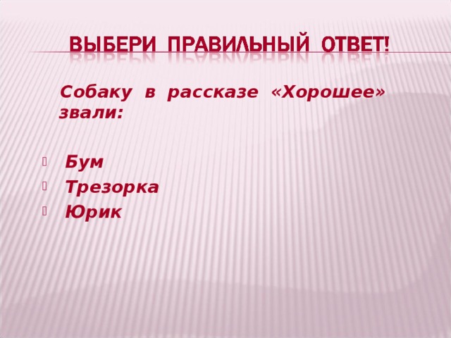  Собаку в рассказе «Хорошее» звали:   Бум  Трезорка  Юрик  