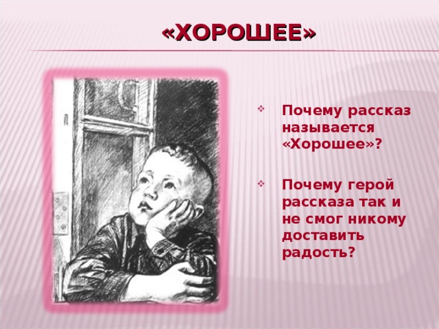 «ХОРОШЕЕ» Почему рассказ  называется «Хорошее»?  Почему герой рассказа так и не смог никому доставить радость?  