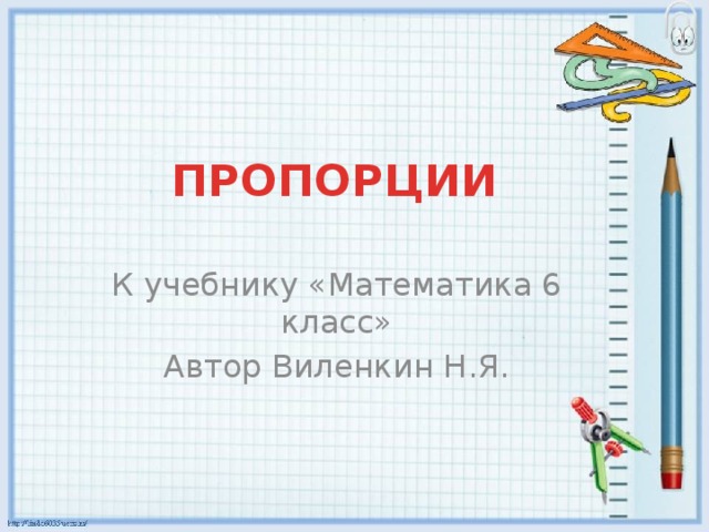 ПРОПОРЦИИ К учебнику «Математика 6 класс» Автор Виленкин Н.Я. 