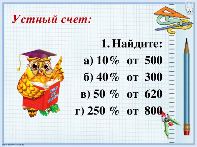 Устный счет: Найдите:  а) 10% от 500  б) 40% от 300  в) 50 % от 620  г) 250 % от 800 