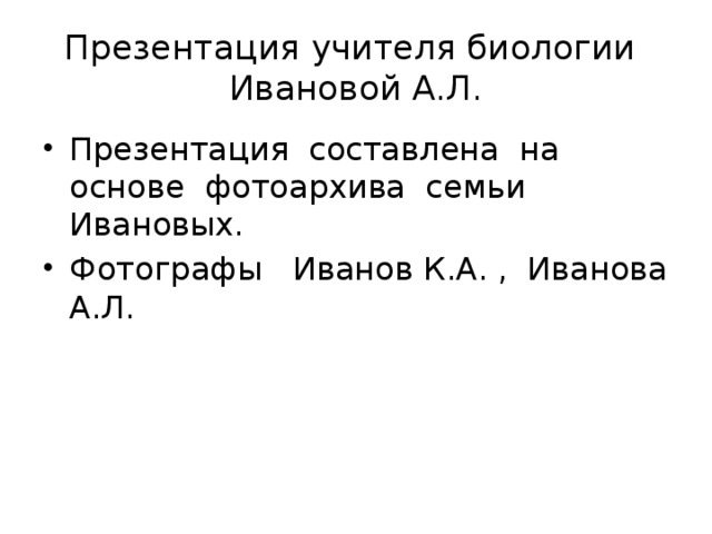 Презентация учителя биологии Ивановой А.Л. Презентация составлена на основе фотоархива семьи Ивановых. Фотографы Иванов К.А. , Иванова А.Л. 