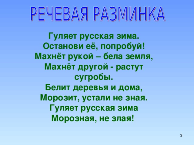 Гуляет русская зима. Останови её, попробуй! Махнёт рукой – бела земля, Махнёт другой - растут сугробы. Белит деревья и дома, Морозит, устали не зная. Гуляет русская зима Морозная, не злая!   