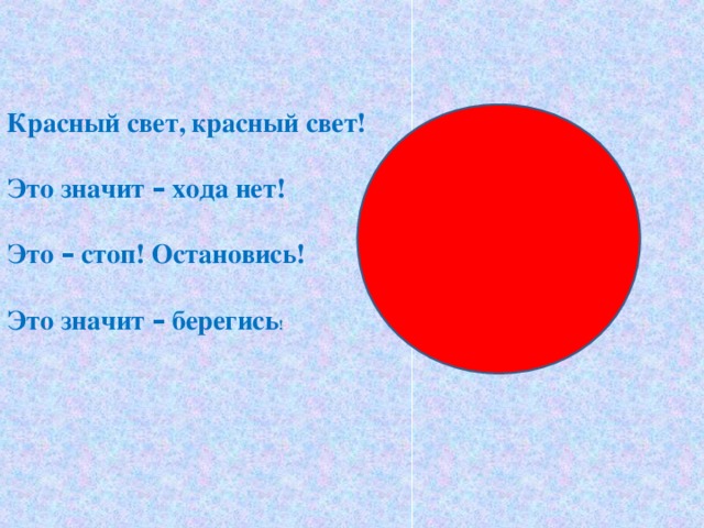 Красный свет, красный свет! Это значит – хода нет! Это – стоп! Остановись! Это значит – берегись ! 