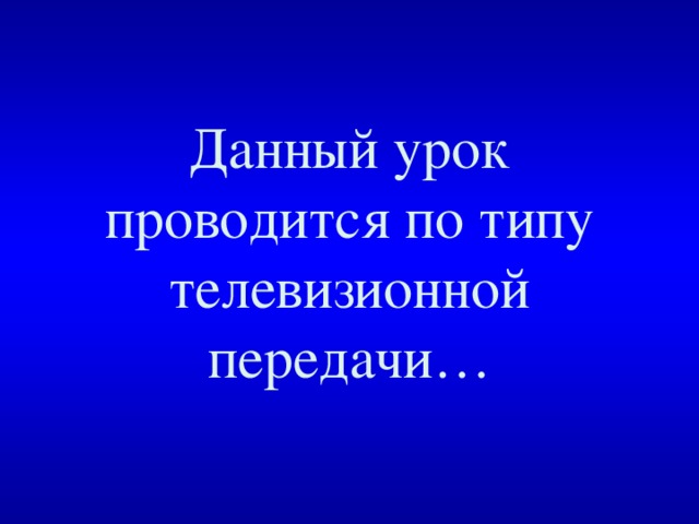 Данный урок проводится по типу телевизионной передачи… 