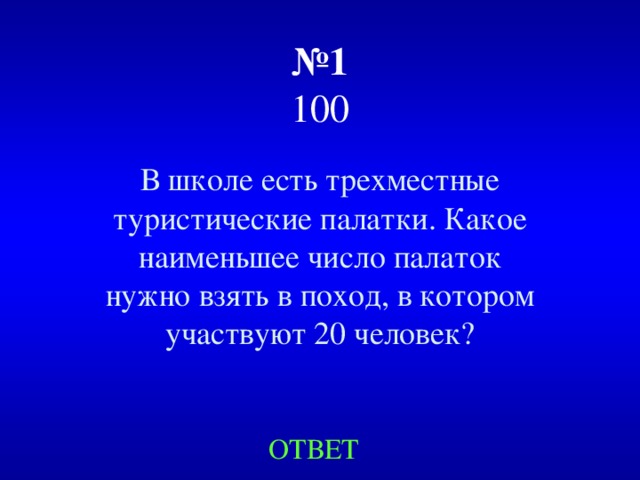 № 1  100 В школе есть трехместные туристические палатки. Какое наименьшее число палаток нужно взять в поход, в котором участвуют 20 человек? ОТВЕТ 