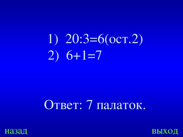 20:3=6(ост.2)   2) 6+1=7 Ответ: 7 палаток. назад выход 