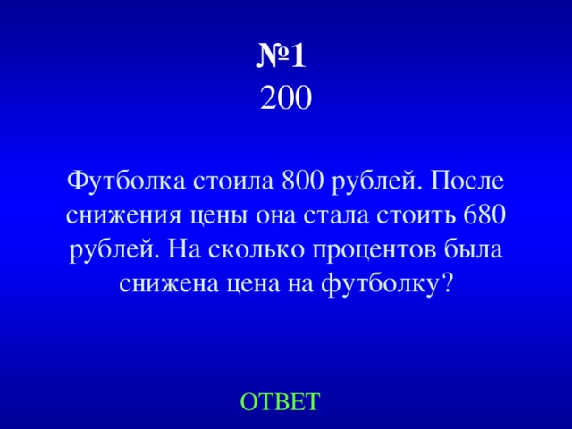 № 1   200 Футболка стоила 800 рублей. После снижения цены она стала стоить 680 рублей. На сколько процентов была снижена цена на футболку? ОТВЕТ 