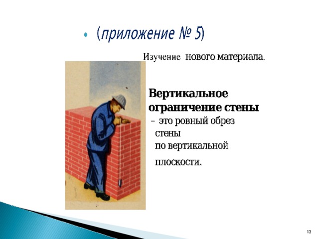 Изучение  нового материала . Вертикальное  ограничение стены  – это ровный обрез  стены  по вертикальной  плоскости.   