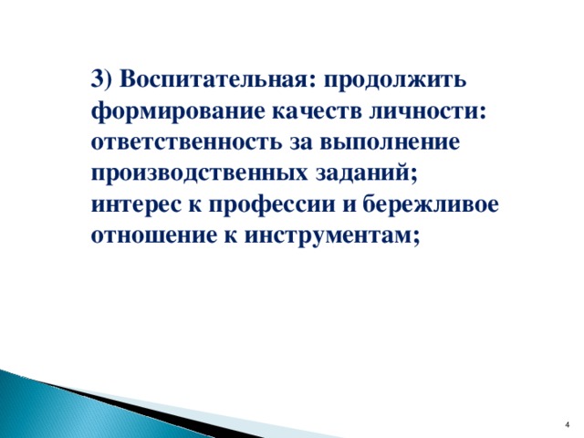 3) Воспитательная: продолжить формирование качеств личности:  ответственность за выполнение производственных заданий;  интерес к профессии и бережливое отношение к инструментам;    