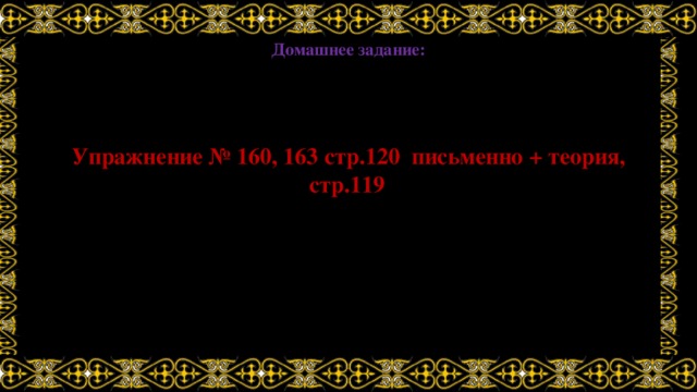 Домашнее задание: Упражнение № 160, 163 стр.120 письменно + теория, стр.119  