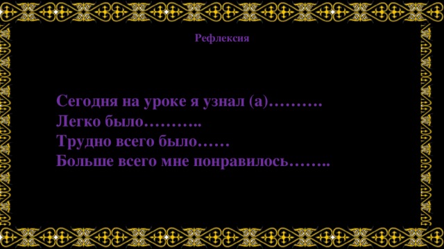 Рефлексия Сегодня на уроке я узнал (а)………. Легко было……….. Трудно всего было…… Больше всего мне понравилось……..  