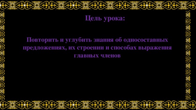 Цель урока: Повторить и углубить знания об односоставных предложениях, их строении и способах выражения главных членов 