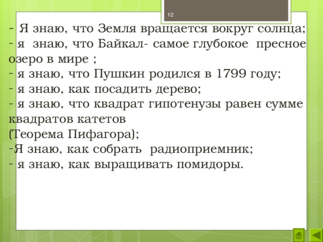  -  Я знаю, что Земля вращается вокруг солнца;  я знаю, что Байкал- самое глубокое пресное озеро в мире ;  я знаю, что Пушкин родился в 1799 году;  я знаю, как посадить дерево;  я знаю, что квадрат гипотенузы равен сумме квадратов катетов (Теорема Пифагора); Я знаю, как собрать радиоприемник;  я знаю, как выращивать помидоры. 