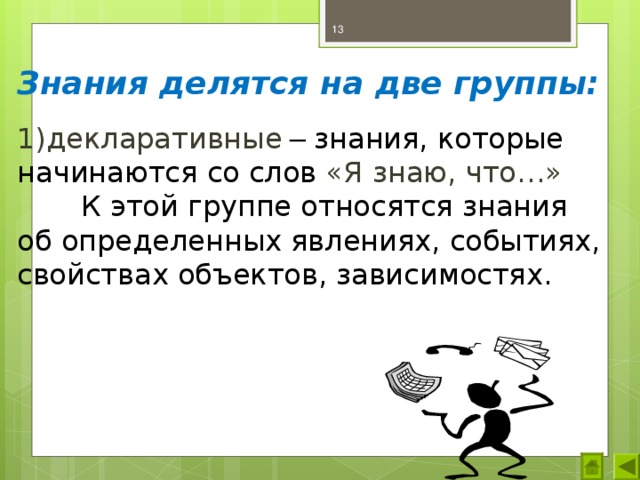  Знания делятся на две группы:  декларативные – знания, которые начинаются со слов «Я знаю, что…»   К этой группе относятся знания об определенных явлениях, событиях, свойствах объектов, зависимостях. 