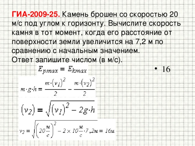 ГИА-2009-25. Камень брошен со скоростью 20 м/с под углом к горизонту. Вычислите скорость камня в тот момент, когда его расстояние от поверхности земли увеличится на 7,2 м по сравнению с начальным значением.  Ответ запишите числом (в м/с). 16 