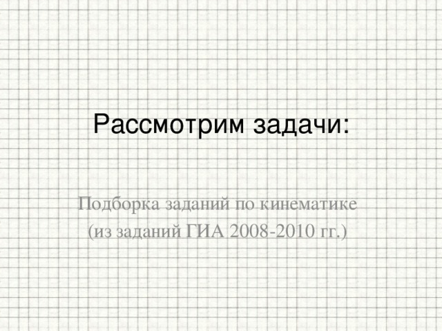 Рассмотрим задачи:   Подборка заданий по кинематике (из заданий ГИА 2008-2010 гг.) 