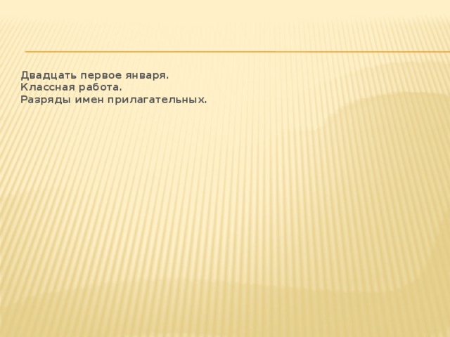 Двадцать первое января.  Классная работа.  Разряды имен прилагательных. 