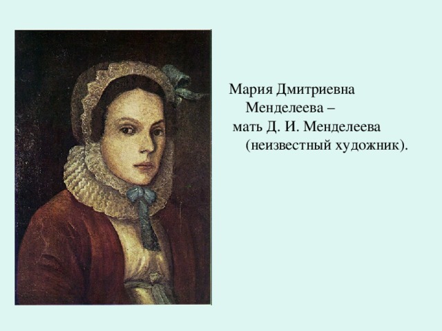 Мария Дмитриевна Менделеева –  мать Д. И. Менделеева (неизвестный художник). 