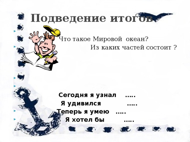  Подведение итогов   Что такое Мировой океан?  Из каких частей состоит ?     Сегодня я узнал …..  Я удивился …..  Теперь я умею …..  Я хотел бы …..  