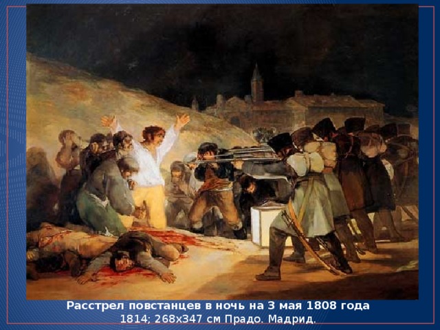 Расстрел повстанцев в ночь на 3 мая 1808 года 1814; 268х347 см Прадо. Мадрид. 
