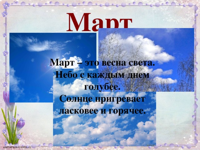 Март Март – это весна света. Небо с каждым днем голубее. Солнце пригревает ласковее и горячее. 