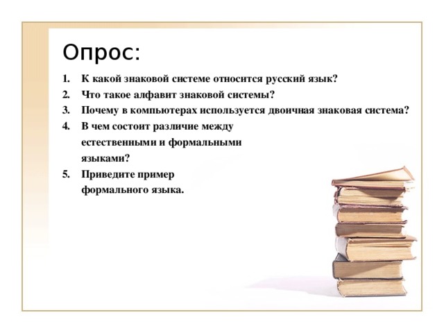 К какой знаковой системе относится русский язык? Что такое алфавит знаковой системы? Почему в компьютерах используется двоичная знаковая система? В чем состоит различие между  естественными и формальными  языками? Приведите пример  формального языка.  