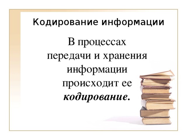 В процессах передачи и хранения информации происходит ее кодирование.  