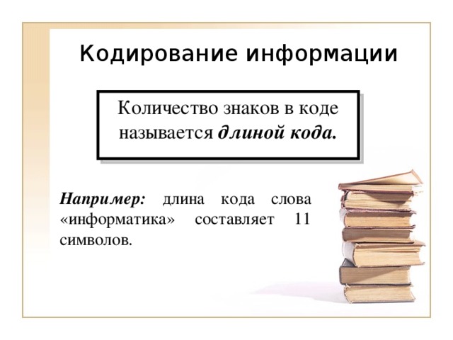 Количество знаков в коде называется длиной кода. Например: длина кода слова «информатика» составляет 11 символов. 