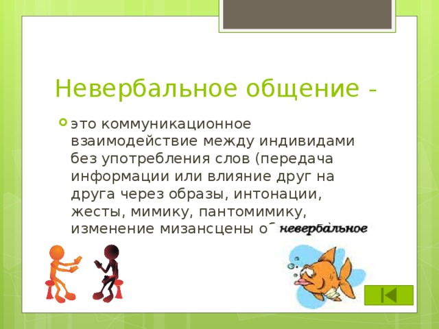 Невербальное общение - это коммуникационное взаимодействие между индивидами без употребления слов (передача информации или влияние друг на друга через образы, интонации, жесты, мимику, пантомимику, изменение мизансцены общения) 