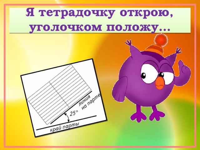 Я тетрадочку открою,  уголочком положу… 
