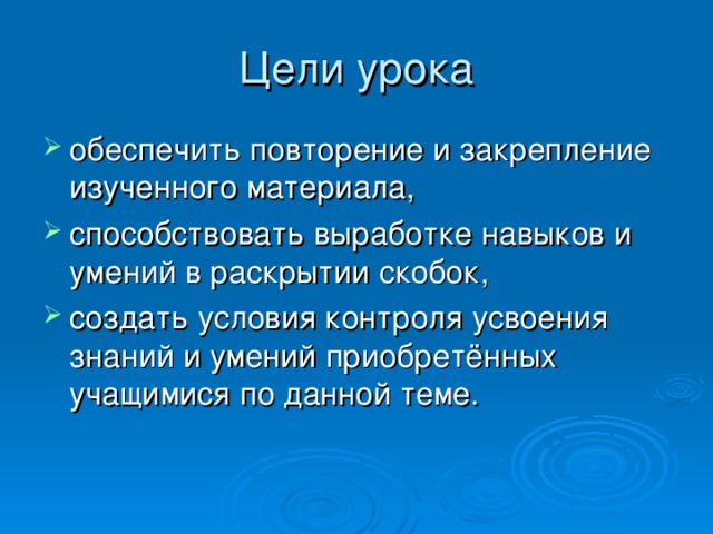 Цели урока обеспечить повторение и закрепление изученного материала, способствовать выработке навыков и умений в раскрытии скобок, создать условия контроля усвоения знаний и умений приобретённых учащимися по данной теме. 