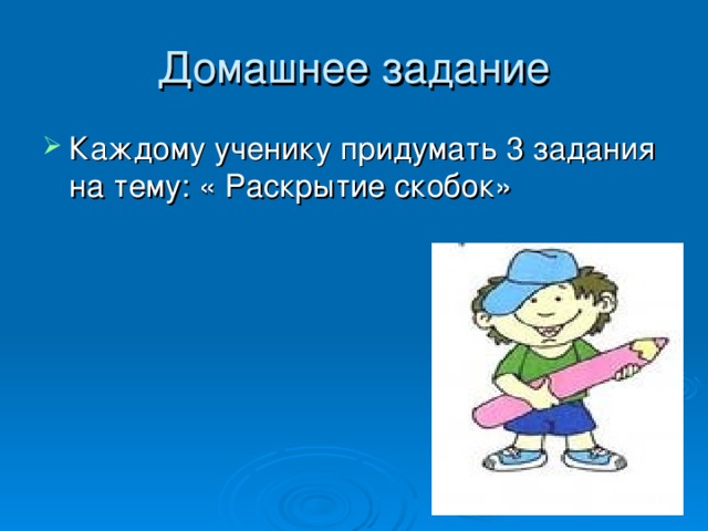 Домашнее задание Каждому ученику придумать 3 задания на тему: « Раскрытие скобок» 