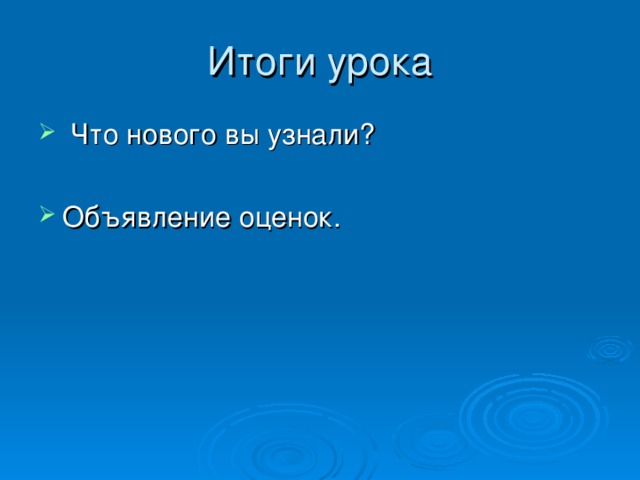 Итоги урока  Что нового вы узнали? Объявление оценок. 