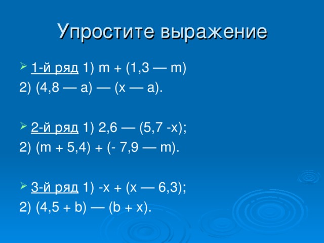 Упростите выражение 1-й ряд 1) m + (1,3 — m) 2) (4,8 — a) — (x — a). 2- й ряд 1) 2,6 — (5,7 -x); 2) (m + 5,4) + (- 7,9 — m). 3-й ряд 1) -x + (x — 6,3); 2) (4,5 + b) — (b + x). 