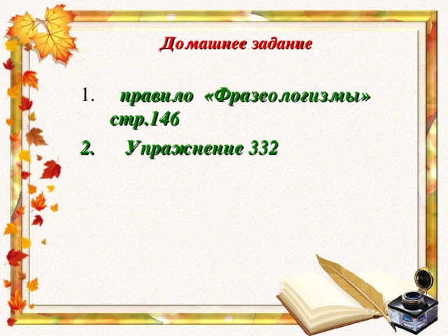 Домашнее задание  правило «Фразеологизмы» стр.146  Упражнение 332        