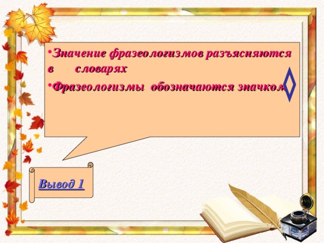 Значение фразеологизмов разъясняются в словар ях Фразеологизмы обозначаются значком   Вывод 1 