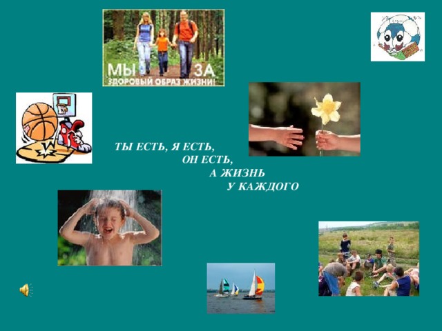 ТЫ ЕСТЬ, Я ЕСТЬ,  ОН ЕСТЬ,  А ЖИЗНЬ  У КАЖДОГО СВОЯ. 