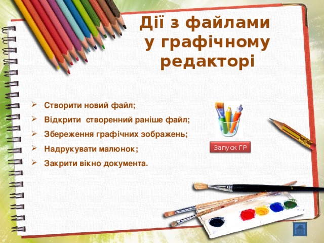 Дії з файлами  у графічному редакторі  Створити новий файл;  Відкрити створенний раніше файл;  Збереження графічних зображень;  Надрукувати малюнок;  Закрити вікно документа. Запуск ГР 8 