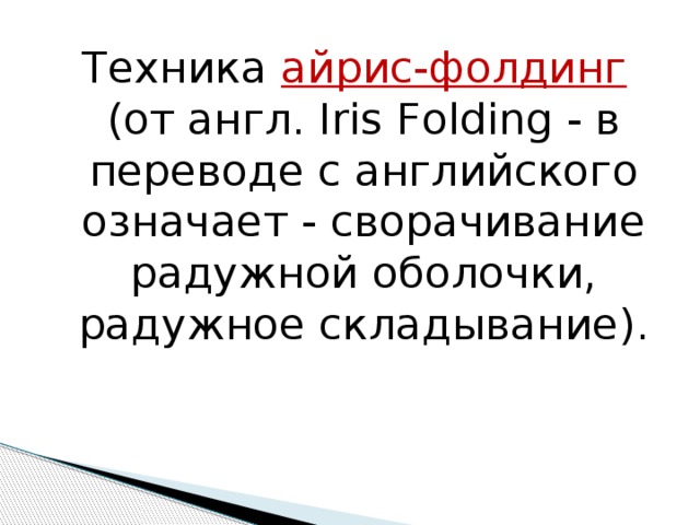 Техника айрис-фолдинг  (от англ. Iris Folding - в переводе с английского означает - сворачивание радужной оболочки, радужное складывание). 